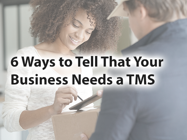 6 ways to tell that your business needs a TMS