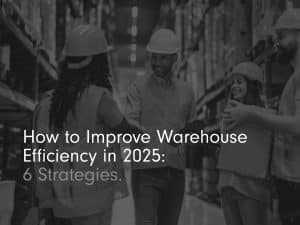 'how to improve warehouse efficiency in 2025: 6 strategies' title page image in black and white with warehouse workers gathered round smiling