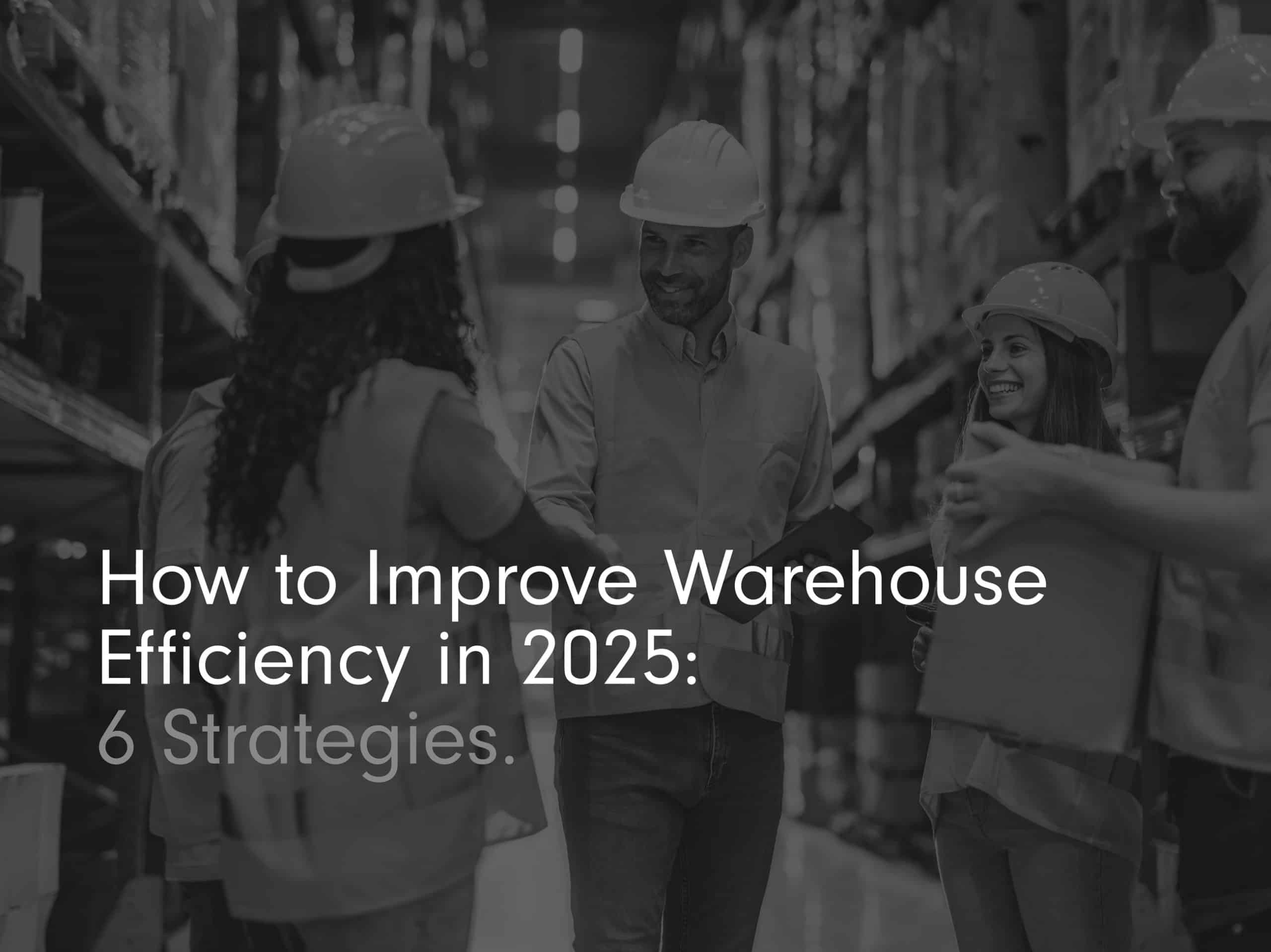 'how to improve warehouse efficiency in 2025: 6 strategies' title page image in black and white with warehouse workers gathered round smiling